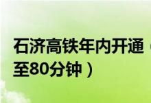 石济高铁年内开通（未来济南到石家庄将缩短至80分钟）