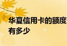 华夏信用卡的额度一般多少 华夏信用卡额度有多少