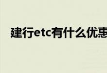 建行etc有什么优惠吗 建行etc有什么优惠