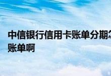 中信银行信用卡账单分期怎么办理 中信银行怎么查询信用卡账单啊