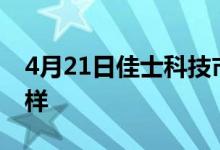 4月21日佳士科技市值41.39亿股票行情怎么样