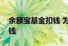 余额宝基金扣钱 为什么基金会在余额宝里扣钱
