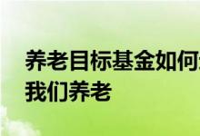 养老目标基金如何运作 养老目标基金如何帮我们养老