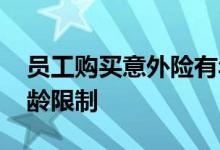 员工购买意外险有年龄限制吗 意外险有没年龄限制