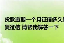 贷款逾期一个月征信多久能恢复正常 小额贷款逾期了如何恢复征信 请帮我解答一下