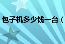 包子机多少钱一台（小型包子机多少钱一台）