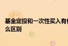 基金定投和一次性买入有什么区别 基金定投和一次性买有什么区别