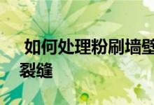  如何处理粉刷墙壁的裂缝学习如何处理各种裂缝 