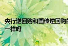 央行逆回购和国债逆回购的区别 央行逆回购和国债逆回购是一样吗