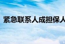 紧急联系人成担保人 贷款联系人是担保人吗
