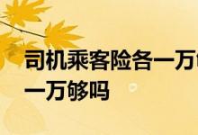 司机乘客险各一万够吗车船税 司机乘客险各一万够吗