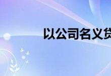 以公司名义贷款上个人征信么