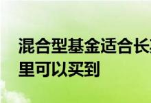 混合型基金适合长期持有吗 混合型基金从哪里可以买到