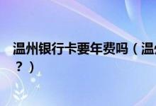 温州银行卡要年费吗（温州银行信用卡年费没按时交会如何？）