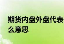 期货内盘外盘代表什么意思 外盘内盘代表什么意思 