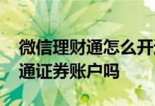 微信理财通怎么开通证券 微信理财通可以开通证券账户吗