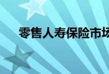 零售人寿保险市场逐渐转向私人参与者