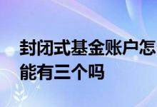 封闭式基金账户怎么处理 封闭式基金账户只能有三个吗