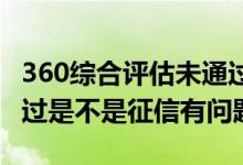 360综合评估未通过怎么办 360综合评估未通过是不是征信有问题