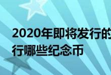 2020年即将发行的纪念币有哪些? 2020年发行哪些纪念币