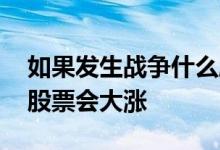 如果发生战争什么股会涨 如果发生战争什么股票会大涨