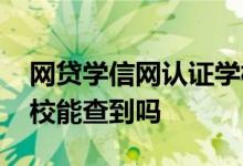 网贷学信网认证学校会知道吗 学信网贷款学校能查到吗