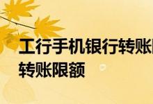 工行手机银行转账限额月累计 工行手机银行转账限额