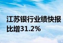 江苏银行业绩快报：上半年净利133.8亿元同比增31.2%