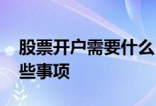 股票开户需要什么 请问股票开户需要注意哪些事项