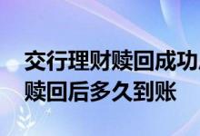 交行理财赎回成功后什么时候到账 交行理财赎回后多久到账