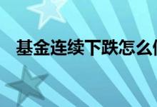 基金连续下跌怎么做 基金下跌趋势要买吗