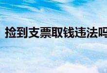 捡到支票取钱违法吗 捡到支票就可以取钱吗