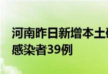 河南昨日新增本土确诊病例1例、本土无症状感染者39例