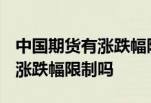中国期货有涨跌幅限制 中证1000股指期货有涨跌幅限制吗