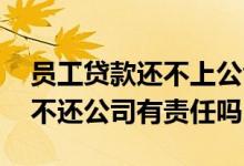 员工贷款还不上公司会承担责任吗 员工贷款不还公司有责任吗