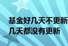 基金好几天不更新数据是怎么回事 基金怎么几天都没有更新