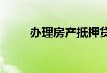 办理房产抵押贷款必须知道的常识