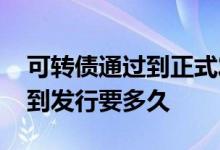 可转债通过到正式发行多长时间 可转债上会到发行要多久