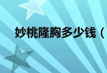 妙桃隆胸多少钱（爱美的女性有福了！）