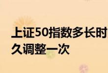 上证50指数多长时间更新一次 上证50指数多久调整一次