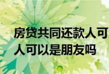 房贷共同还款人可以是姐夫吗 房贷共同还款人可以是朋友吗