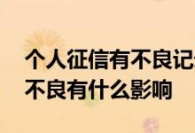 个人征信有不良记录会有什么影响 个人征信不良有什么影响