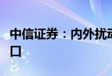 中信证券：内外扰动加大市场仍处于高波动窗口