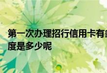 第一次办理招行信用卡有多少额度 招行第一次申请信用卡额度是多少呢