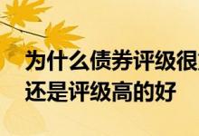 为什么债券评级很重要 信用评级低的债券好还是评级高的好