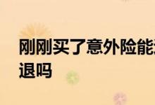 刚刚买了意外险能退吗 意外险刚买几天可以退吗