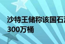 沙特王储称该国石油产能暂时无法超过每天1300万桶