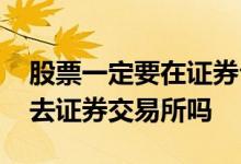 股票一定要在证券公司开户吗 股票开户必须去证券交易所吗
