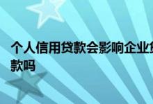 个人信用贷款会影响企业贷款吗 企业贷款可以还个人信用贷款吗