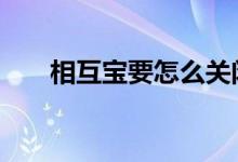 相互宝要怎么关闭 相互宝要怎么关闭